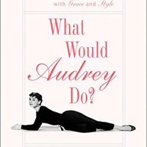 What Would Audrey Do?: Timeless Lessons for Living with Gra